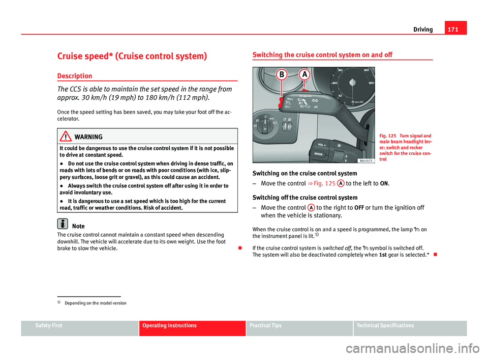 Seat Ibiza SC 2013  Owners manual 171
Driving
Cruise speed* (Cruise control system)
Description
The CCS is able to maintain the set speed in the range from
approx. 30 km/h (19 mph) to 180 km/h (112 mph). Once the speed setting has bee
