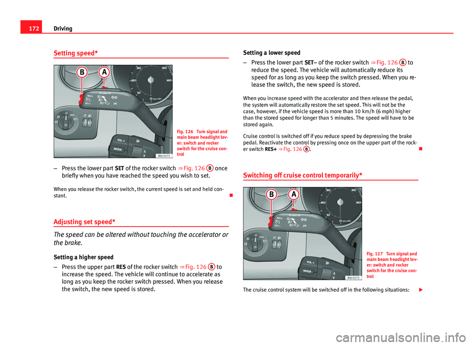 Seat Ibiza SC 2013  Owners manual 172Driving
Setting speed*
Fig. 126  Turn signal and
main beam headlight lev-
er: switch and rocker
switch for the cruise con-
trol
– Press the lower part  SET of the rocker switch  ⇒ Fig. 126 B
