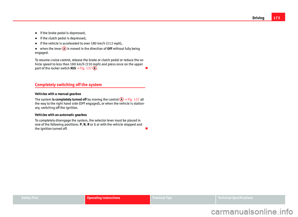 Seat Ibiza SC 2013  Owners manual 173
Driving
● if the brake pedal is depressed,
● if the clutch pedal is depressed,
● if the vehicle is accelerated to over 180 km/h (112 mph),
● when the lever  A
 is moved in the direction of