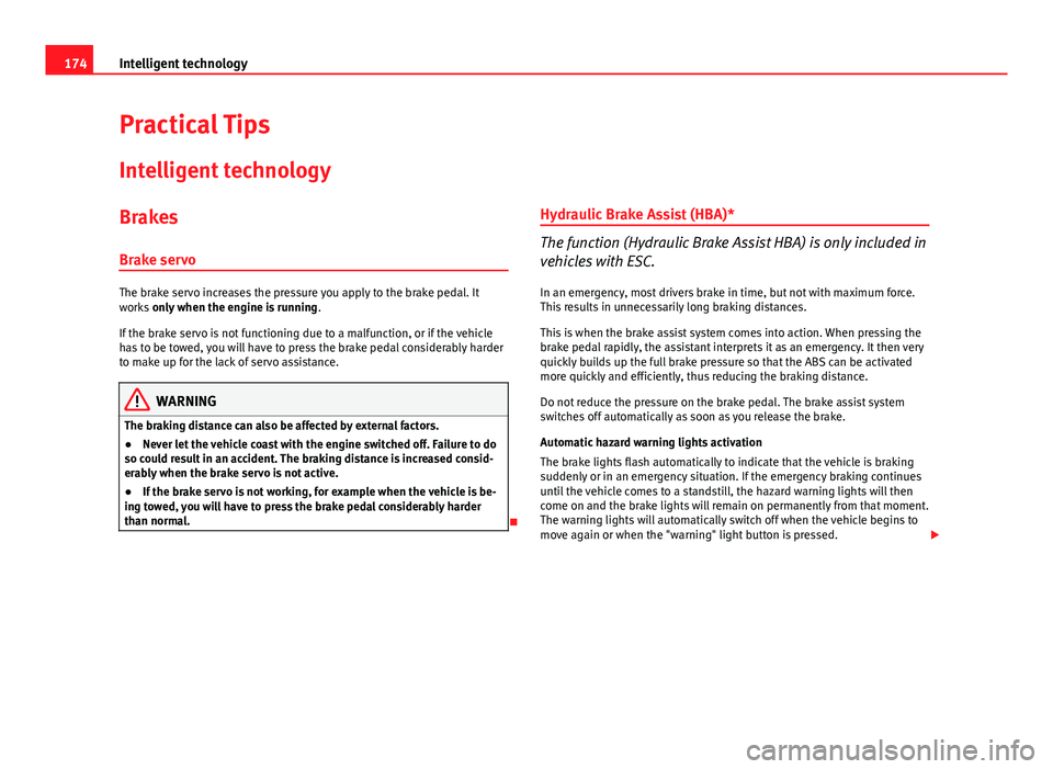 Seat Ibiza SC 2013  Owners manual 174Intelligent technology
Practical Tips
Intelligent technology
Brakes Brake servo
The brake servo increases the pressure you apply to the brake pedal. It
works  only when the engine is running .
If t