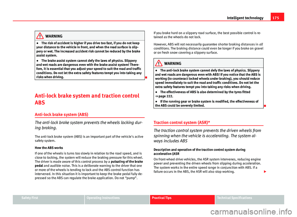 Seat Ibiza SC 2013  Owners manual 175
Intelligent technology
WARNING
● The risk of accident is higher if you drive too fast, if you do not keep
your distance to the vehicle in front, and when the road surface is slip-
pery or wet. T