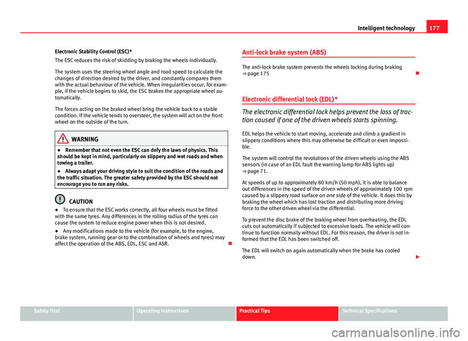 Seat Ibiza SC 2013  Owners manual 177
Intelligent technology
Electronic Stability Control (ESC)*
The ESC reduces the risk of skidding by braking the wheels individually.
The system uses the steering wheel angle and road speed to calcu