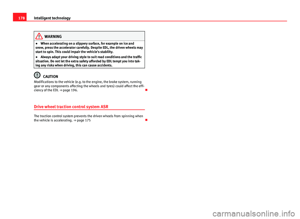 Seat Ibiza SC 2013  Owners manual 178Intelligent technology
WARNING
● When accelerating on a slippery surface, for example on ice and
snow, press the accelerator carefully. Despite EDL, the driven wheels may
start to spin. This coul