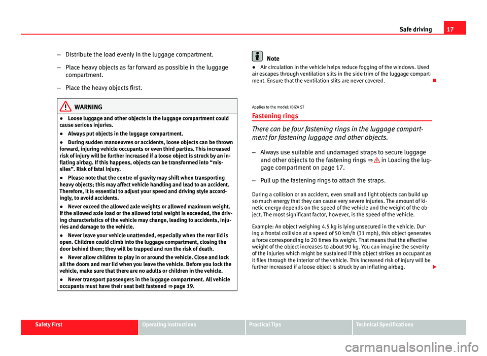 Seat Ibiza SC 2013 User Guide 17
Safe driving
– Distribute the load evenly in the luggage compartment.
– Place heavy objects as far forward as possible in the luggage
compartment.
– Place the heavy objects first.
WARNING
●