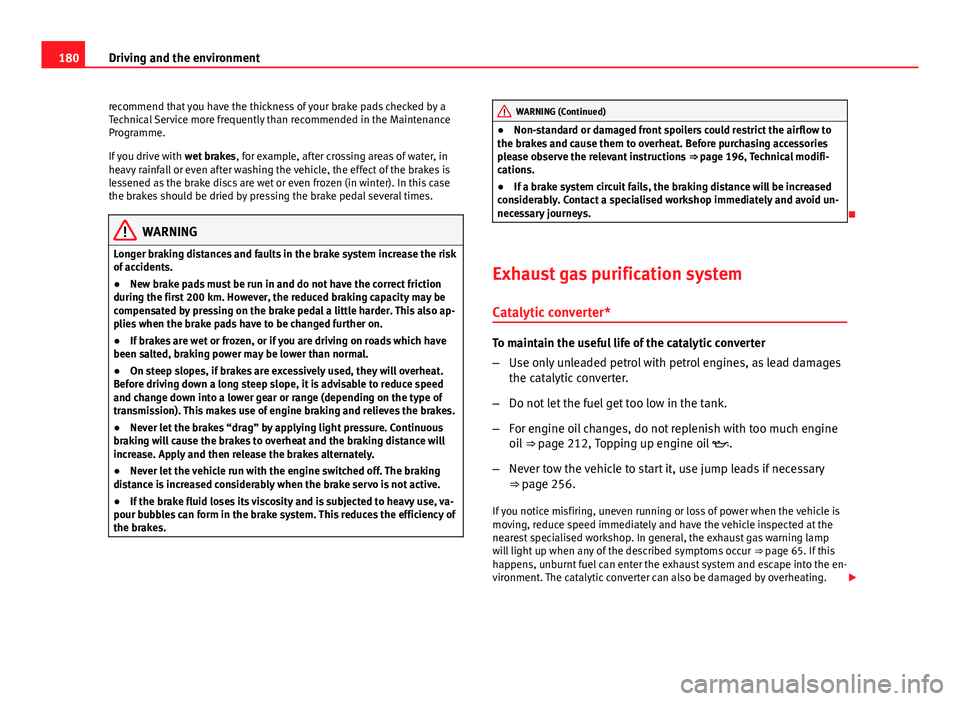 Seat Ibiza SC 2013  Owners manual 180Driving and the environment
recommend that you have the thickness of your brake pads checked by a
Technical Service more frequently than recommended in the Maintenance
Programme.
If you drive with 