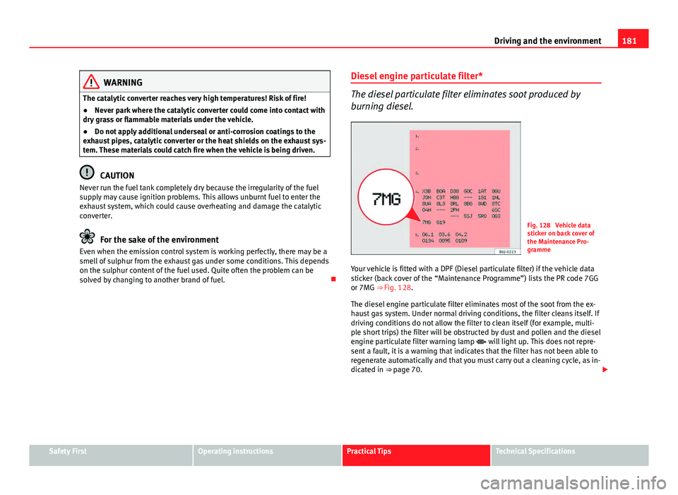Seat Ibiza SC 2013  Owners manual 181
Driving and the environment
WARNING
The catalytic converter reaches very high temperatures! Risk of fire!
● Never park where the catalytic converter could come into contact with
dry grass or fla