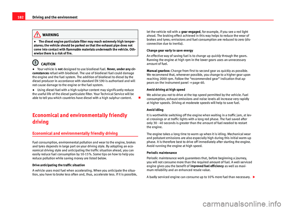 Seat Ibiza SC 2013  Owners manual 182Driving and the environment
WARNING
● The diesel engine particulate filter may reach extremely high temper-
atures; the vehicle should be parked so that the exhaust pipe does not
come into contac