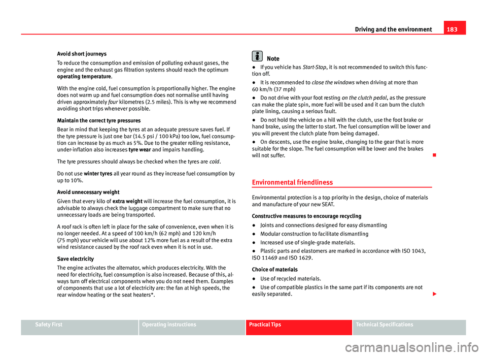 Seat Ibiza SC 2013  Owners manual 183
Driving and the environment
Avoid short journeys
To reduce the consumption and emission of polluting exhaust gases, the
engine and the exhaust gas filtration systems should reach the optimum
opera