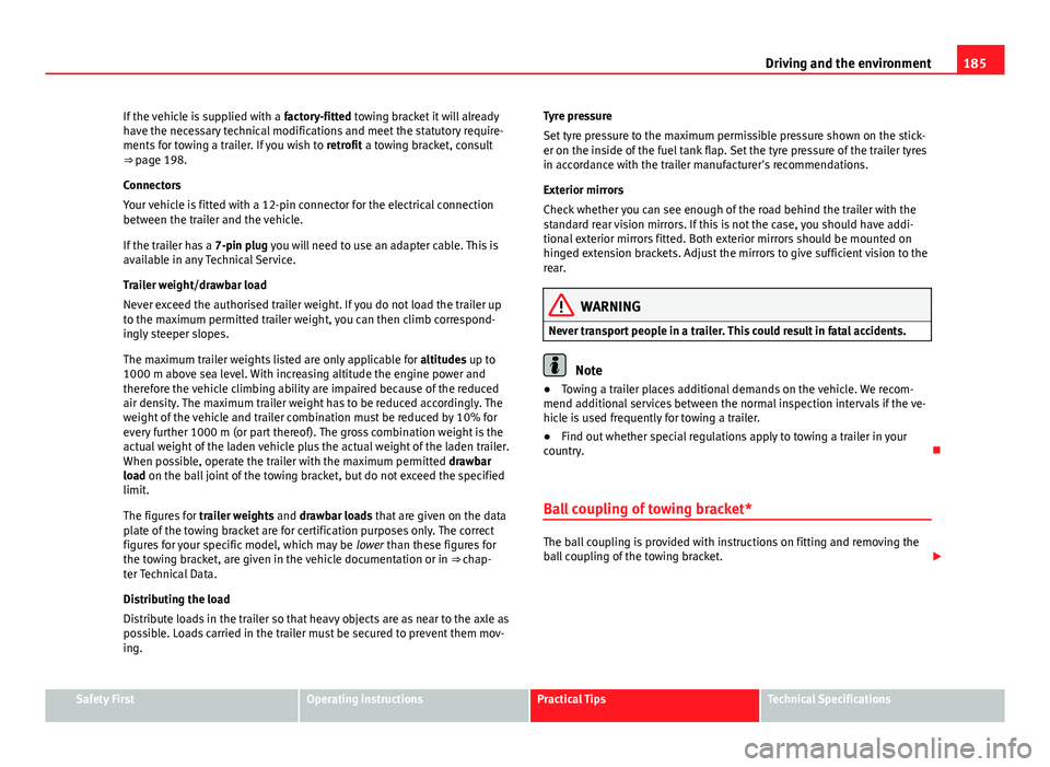 Seat Ibiza SC 2013  Owners manual 185
Driving and the environment
If the vehicle is supplied with a  factory-fitted towing bracket it will already
have the necessary technical modifications and meet the statutory require-
ments for to