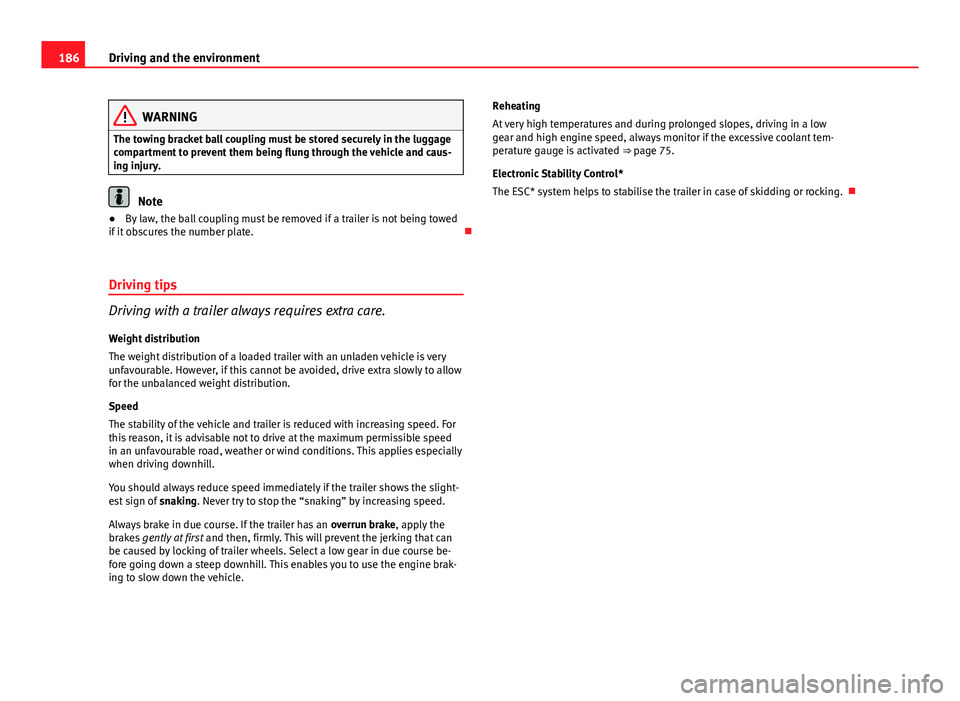 Seat Ibiza SC 2013  Owners manual 186Driving and the environment
WARNING
The towing bracket ball coupling must be stored securely in the luggage
compartment to prevent them being flung through the vehicle and caus-
ing injury.
Note
