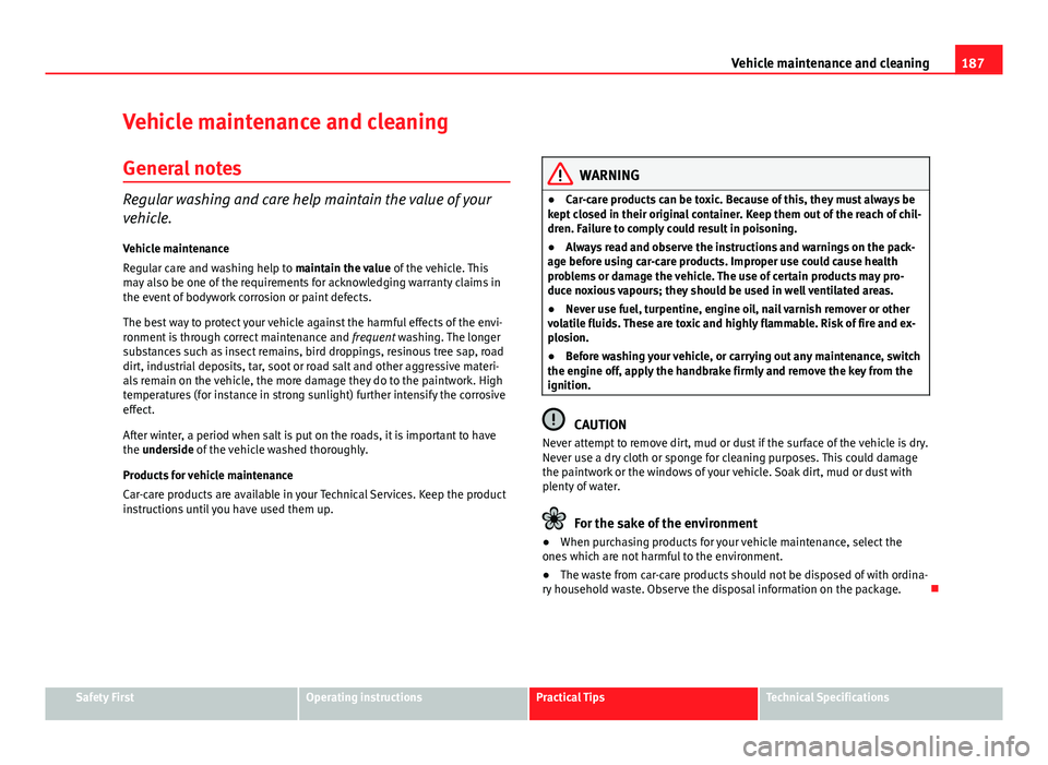 Seat Ibiza SC 2013  Owners manual 187
Vehicle maintenance and cleaning
Vehicle maintenance and cleaning General notes
Regular washing and care help maintain the value of your
vehicle.Vehicle maintenance
Regular care and washing help t