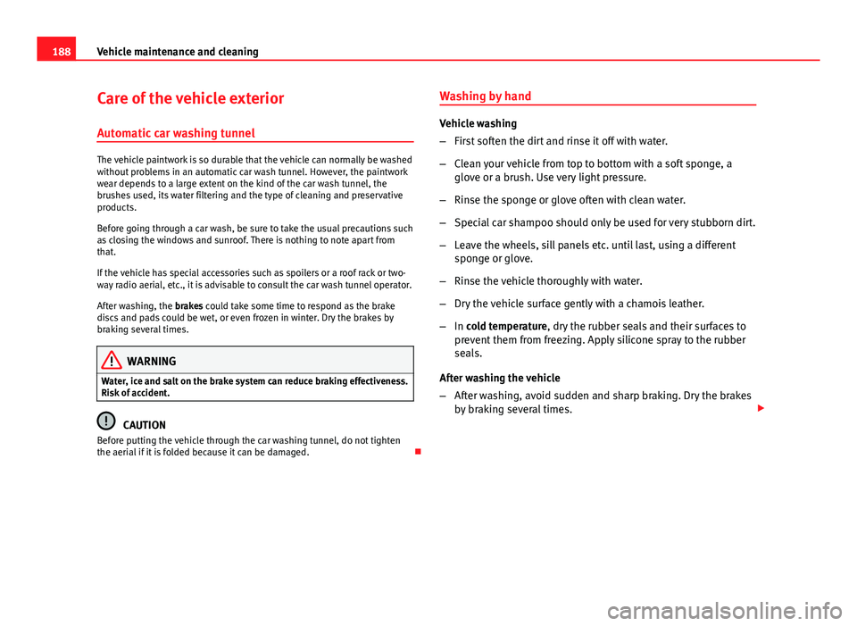 Seat Ibiza SC 2013  Owners manual 188Vehicle maintenance and cleaning
Care of the vehicle exterior
Automatic car washing tunnel
The vehicle paintwork is so durable that the vehicle can normally be washed
without problems in an automat