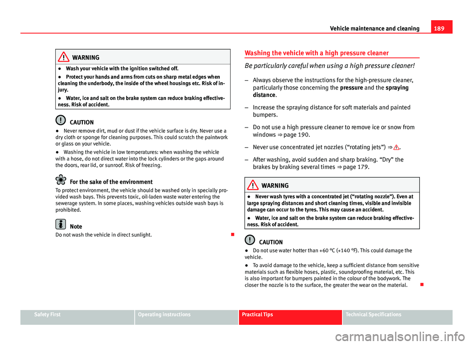 Seat Ibiza SC 2013  Owners manual 189
Vehicle maintenance and cleaning
WARNING
● Wash your vehicle with the ignition switched off.
● Protect your hands and arms from cuts on sharp metal edges when
cleaning the underbody, the insid