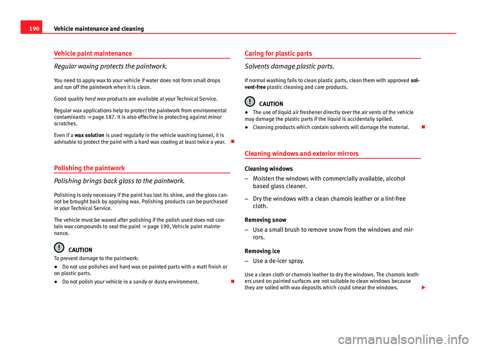 Seat Ibiza SC 2013  Owners manual 190Vehicle maintenance and cleaning
Vehicle paint maintenance
Regular waxing protects the paintwork.
You need to apply wax to your vehicle if water does not form small drops
and run off the paintwork 