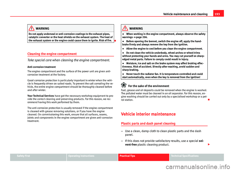 Seat Ibiza SC 2013  Owners manual 193
Vehicle maintenance and cleaning
WARNING
Do not apply underseal or anti-corrosion coatings to the exhaust pipes,
catalytic converter or the heat shields on the exhaust system. The heat of
the exha