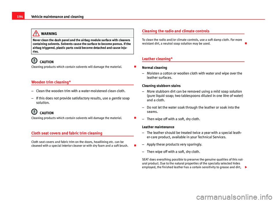 Seat Ibiza SC 2013  Owners manual 194Vehicle maintenance and cleaning
WARNING
Never clean the dash panel and the airbag module surface with cleaners
containing solvents. Solvents cause the surface to become porous. If the
airbag trigg