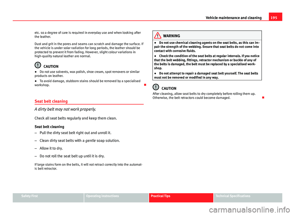 Seat Ibiza SC 2013  Owners manual 195
Vehicle maintenance and cleaning
etc. so a degree of care is required in everyday use and when looking after
the leather.
Dust and grit in the pores and seams can scratch and damage the surface. I