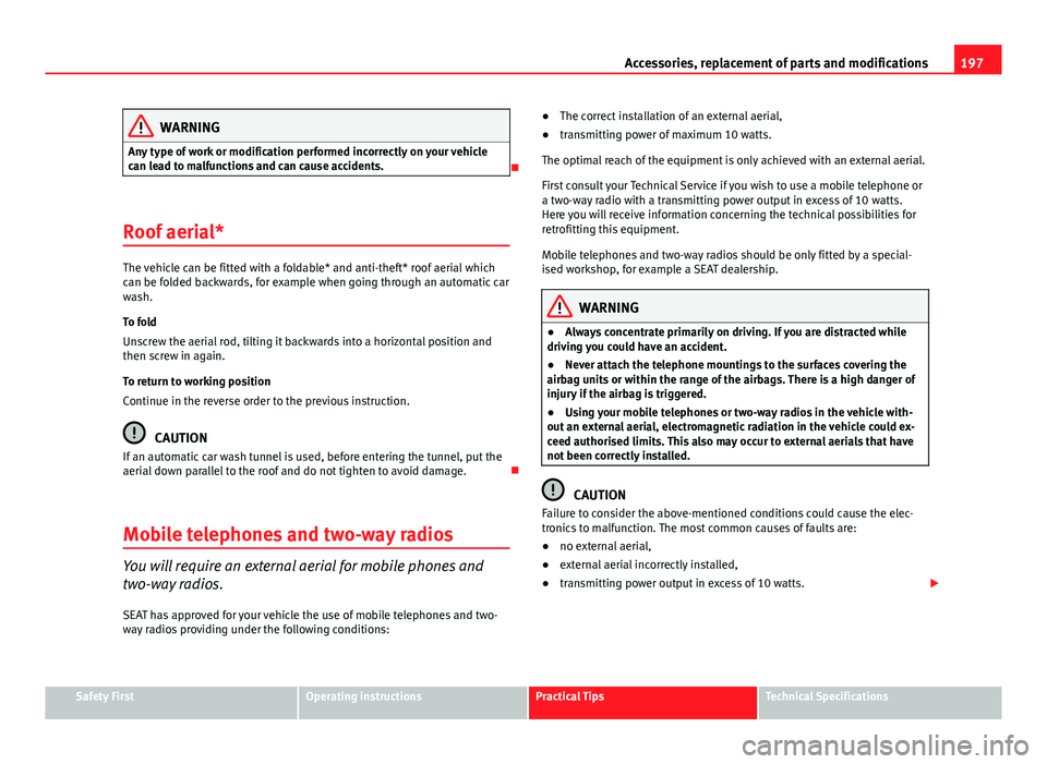 Seat Ibiza SC 2013  Owners manual 197
Accessories, replacement of parts and modifications
WARNING
Any type of work or modification performed incorrectly on your vehicle
can lead to malfunctions and can cause accidents.

Roof aerial
