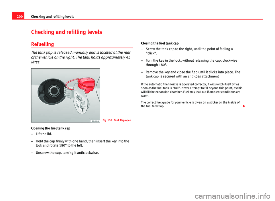 Seat Ibiza SC 2013  Owners manual 200Checking and refilling levels
Checking and refilling levels
Refuelling
The tank flap is released manually and is located at the rear
of the vehicle on the right. The tank holds approximately 45
lit