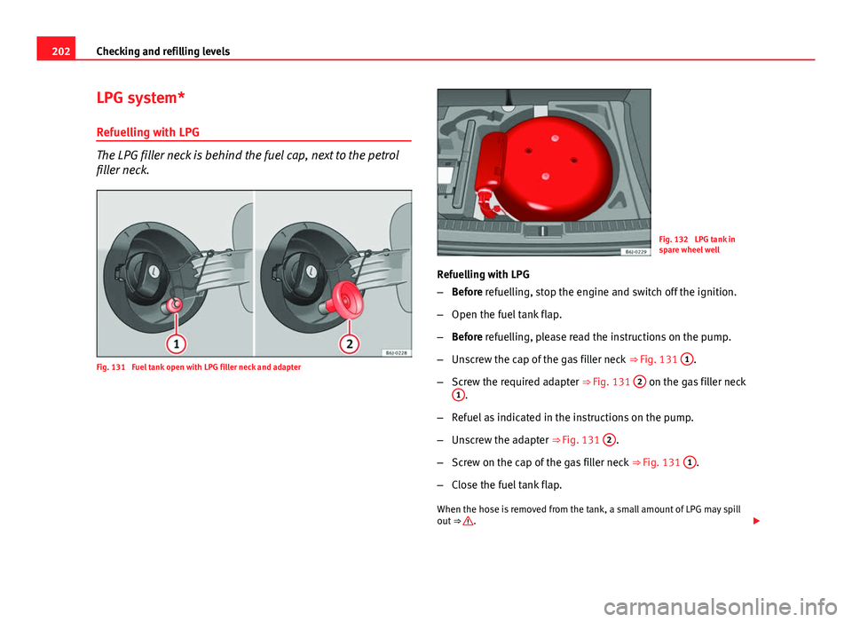 Seat Ibiza SC 2013  Owners manual 202Checking and refilling levels
LPG system*
Refuelling with LPG
The LPG filler neck is behind the fuel cap, next to the petrol
filler neck.
Fig. 131  Fuel tank open with LPG filler neck and adapter
F