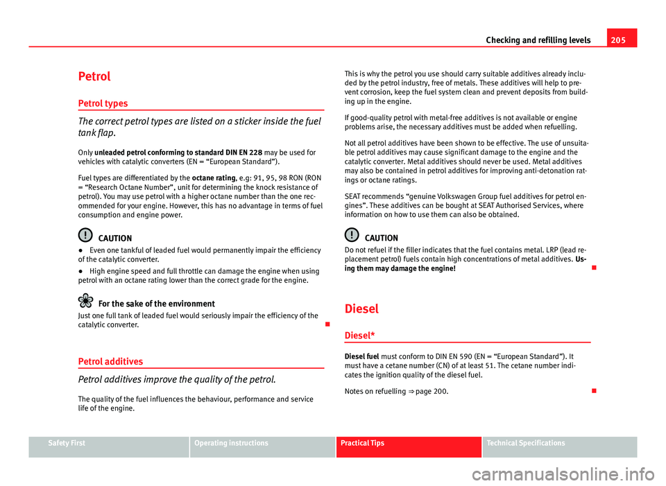 Seat Ibiza SC 2013  Owners manual 205
Checking and refilling levels
Petrol Petrol types
The correct petrol types are listed on a sticker inside the fuel
tank flap.Only  unleaded petrol conforming to standard DIN EN 228  may be used fo