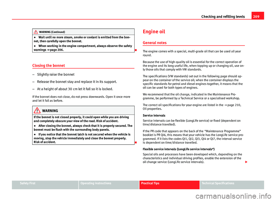 Seat Ibiza SC 2013  Owners manual 209
Checking and refilling levels
WARNING (Continued)
● Wait until no more steam, smoke or coolant is emitted from the bon-
net, then carefully open the bonnet.
● When working in the engine compar