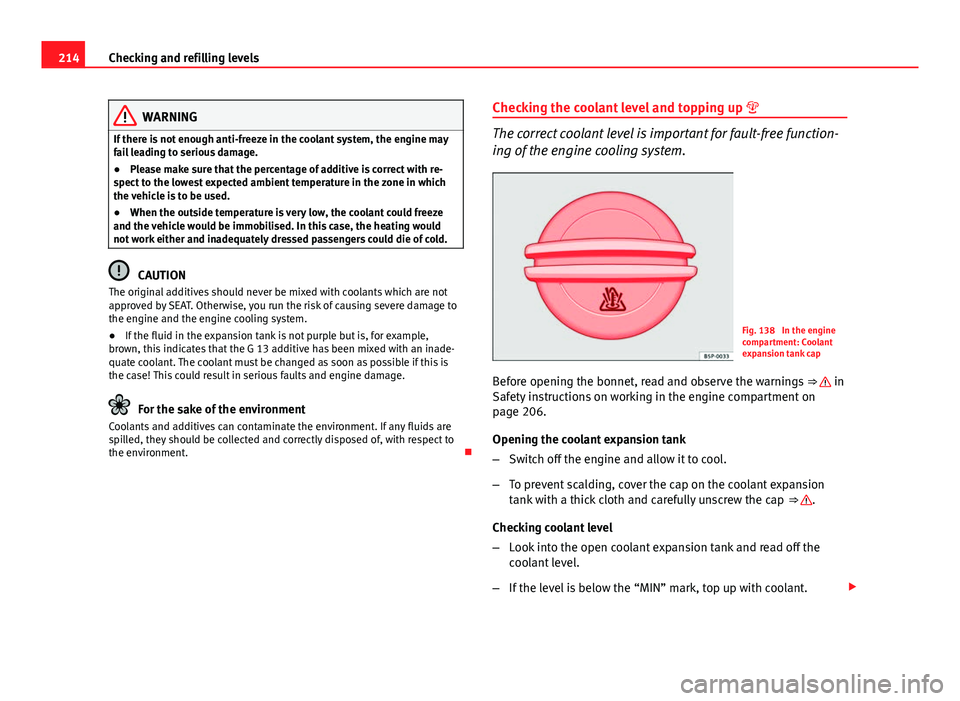 Seat Ibiza SC 2013  Owners manual 214Checking and refilling levels
WARNING
If there is not enough anti-freeze in the coolant system, the engine may
fail leading to serious damage.
● Please make sure that the percentage of additive i