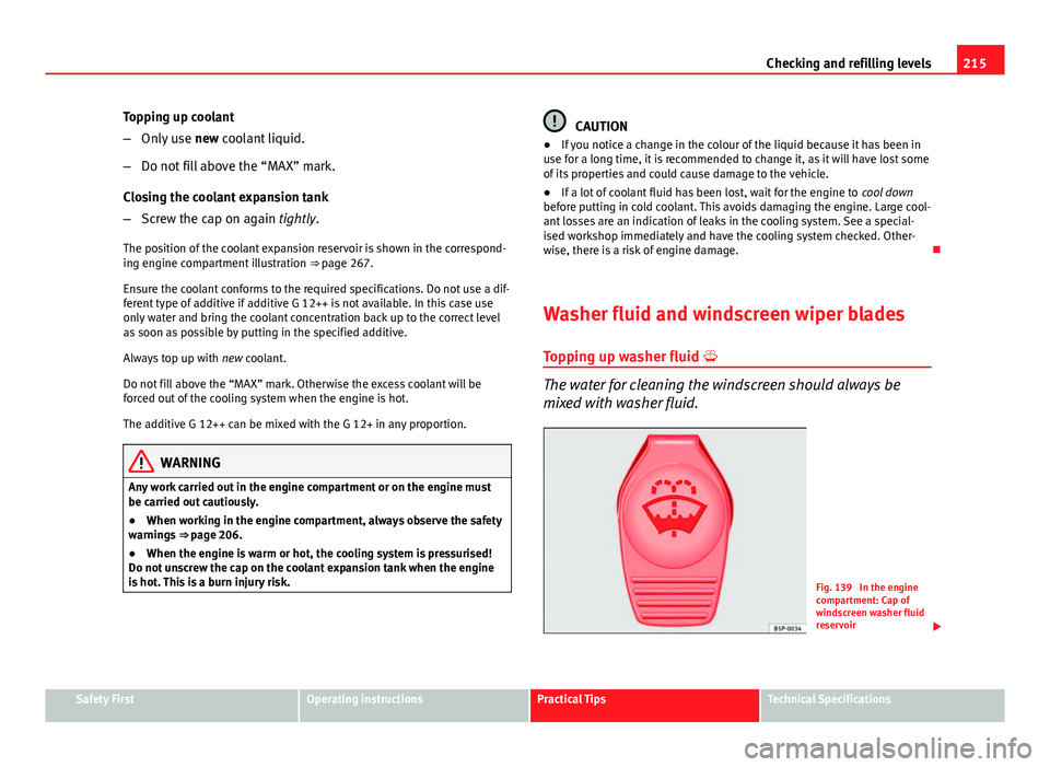 Seat Ibiza SC 2013  Owners manual 215
Checking and refilling levels
Topping up coolant
– Only use  new coolant liquid.
– Do not fill above the “MAX” mark.
Closing the coolant expansion tank
– Screw the cap on again tightly.
