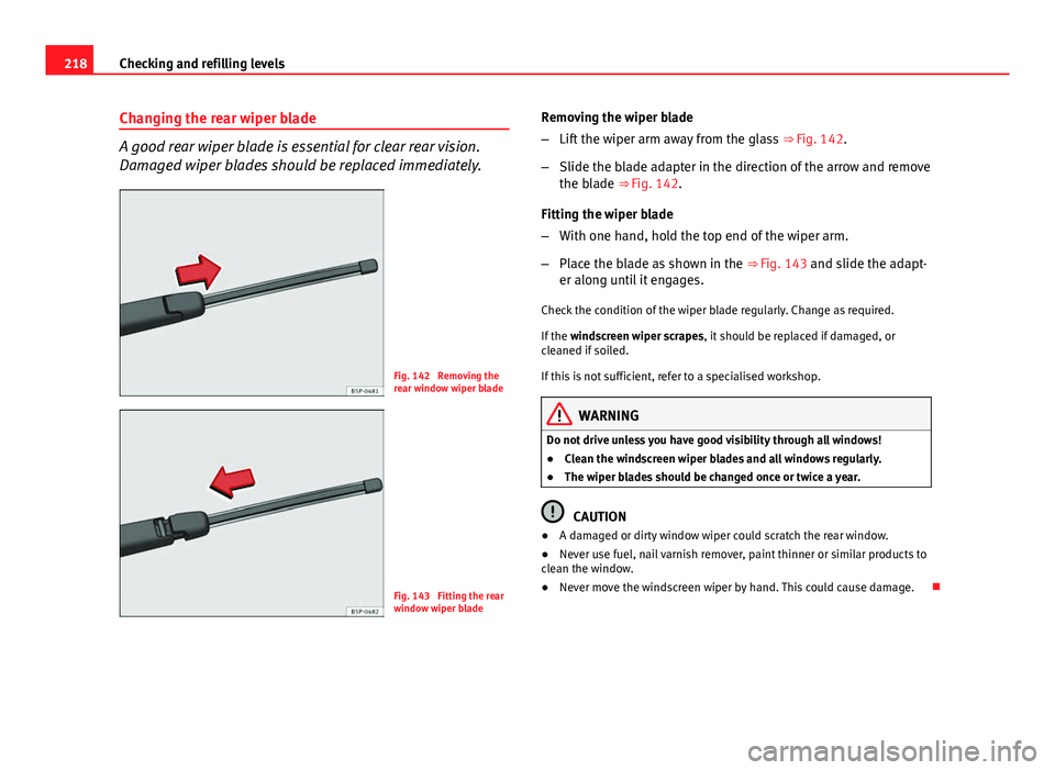 Seat Ibiza SC 2013  Owners manual 218Checking and refilling levels
Changing the rear wiper blade
A good rear wiper blade is essential for clear rear vision.
Damaged wiper blades should be replaced immediately.
Fig. 142  Removing the
r