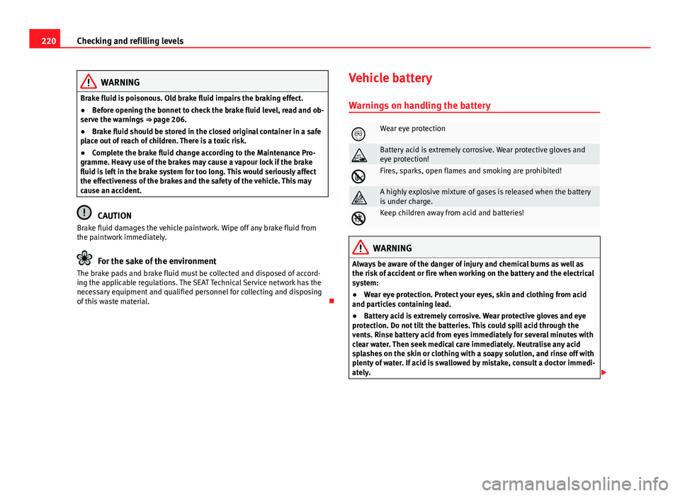 Seat Ibiza SC 2013  Owners manual 220Checking and refilling levels
WARNING
Brake fluid is poisonous. Old brake fluid impairs the braking effect.
● Before opening the bonnet to check the brake fluid level, read and ob-
serve the warn