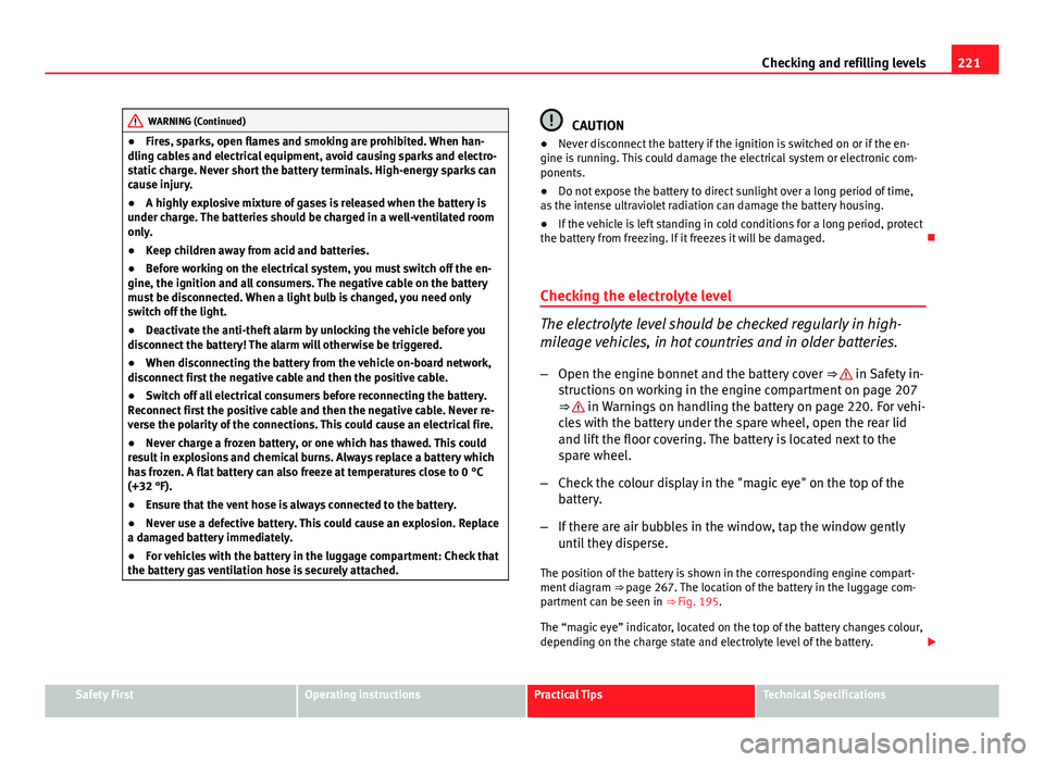 Seat Ibiza SC 2013  Owners manual 221
Checking and refilling levels
WARNING (Continued)
● Fires, sparks, open flames and smoking are prohibited. When han-
dling cables and electrical equipment, avoid causing sparks and electro-
stat