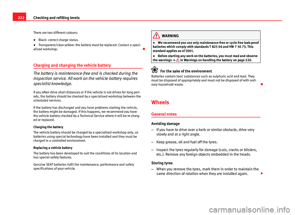 Seat Ibiza SC 2013  Owners manual 222Checking and refilling levels
There are two different colours:
● Black: correct charge status.
● Transparent/clear yellow: the battery must be replaced. Contact a speci-
alised workshop. 
Ch