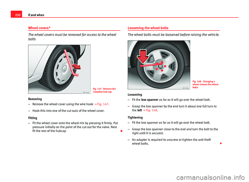 Seat Ibiza SC 2013 Owners manual 232If and when
Wheel covers*
The wheel covers must be removed for access to the wheel
bolts
Fig. 147 Remove the
complete hub cap
Removing
– Remove the wheel cover using the wire hook ⇒ Fig. 14 Seat Ibiza SC 2013 Owners manual 232If and when
Wheel covers*
The wheel covers must be removed for access to the wheel
bolts
Fig. 147 Remove the
complete hub cap
Removing
– Remove the wheel cover using the wire hook ⇒ Fig. 14