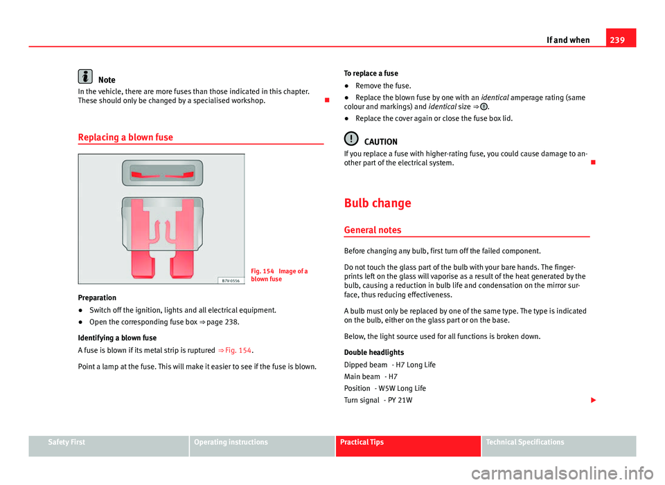 Seat Ibiza SC 2013  Owners manual 239
If and when
Note
In the vehicle, there are more fuses than those indicated in this chapter.
These should only be changed by a specialised workshop. 
Replacing a blown fuse
Fig. 154  Image of a

