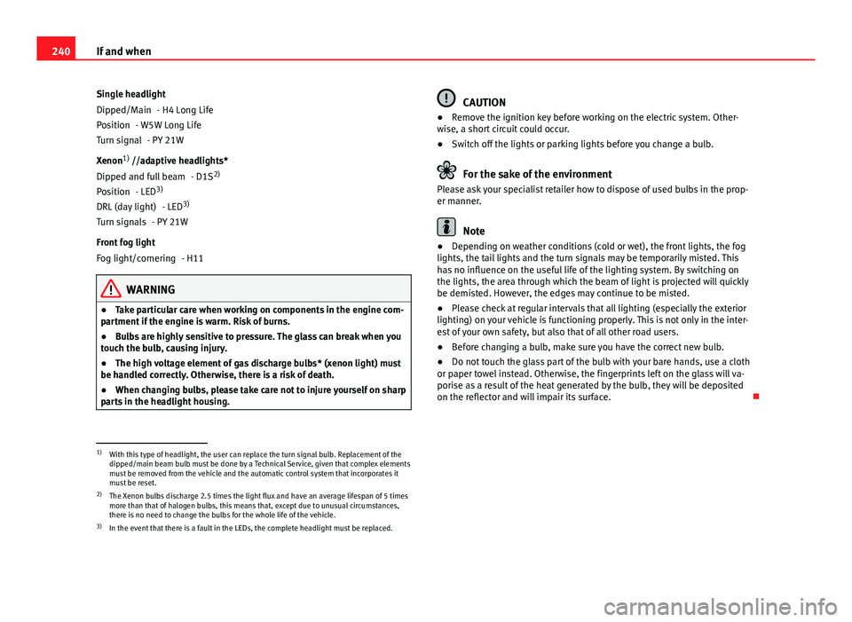 Seat Ibiza SC 2013  Owners manual 240If and when
Single headlight - H4 Long Life
- W5W Long Life - PY 21W
Xenon 1)
 //adaptive headlights*
- D1S2)
- LED 3)
- LED 3)
- PY 21W
Front fog light - H11
WARNING
● Take particular care when 