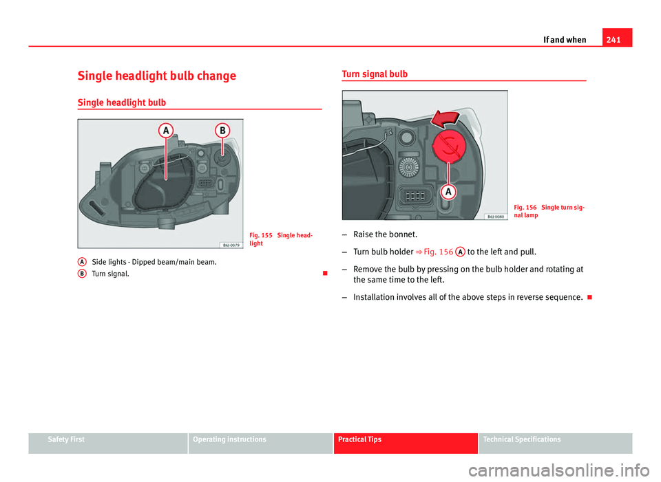 Seat Ibiza SC 2013  Owners manual 241
If and when
Single headlight bulb change
Single headlight bulb
Fig. 155  Single head-
light
Side lights - Dipped beam/main beam.
Turn signal. 
A
B
Turn signal bulb
Fig. 156  Single turn sig-
na