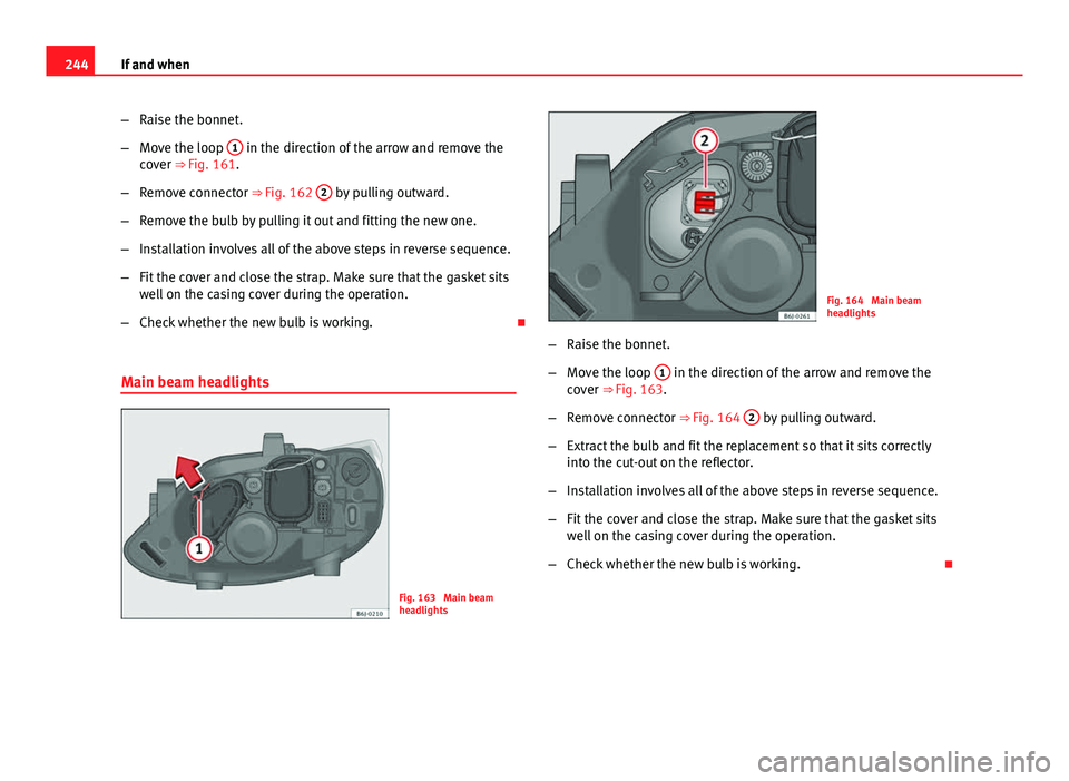 Seat Ibiza SC 2013  Owners manual 244If and when
–Raise the bonnet.
– Move the loop  1
 in the direction of the arrow and remove the
cover ⇒ Fig. 161.
– Remove connector ⇒ Fig. 162  2
 by pulling outward.
– Remove the 