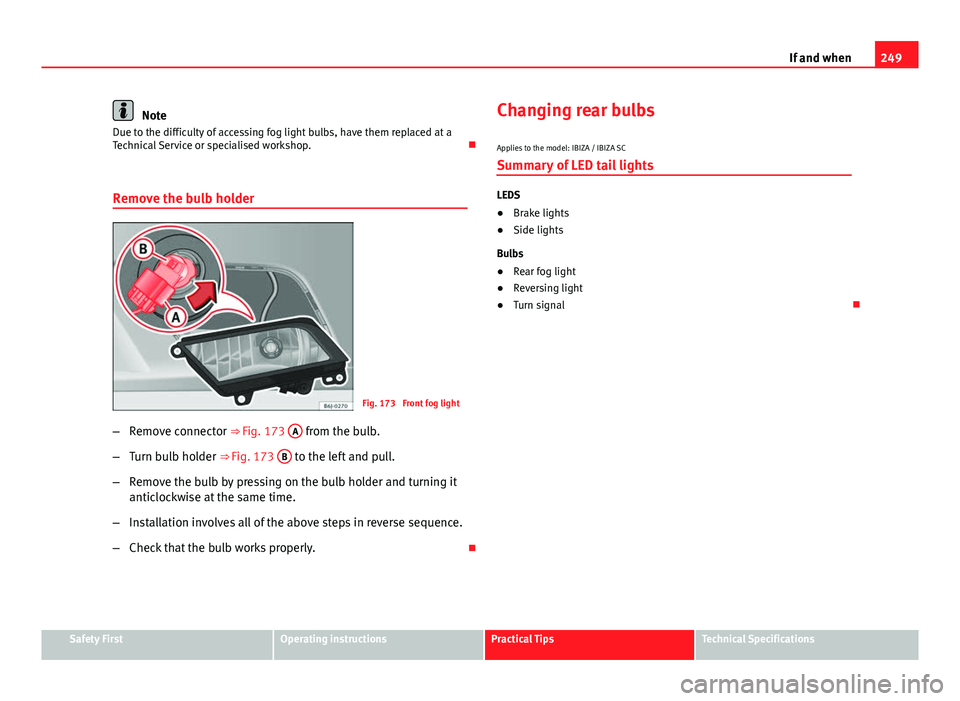 Seat Ibiza SC 2013  Owners manual 249
If and when
Note
Due to the difficulty of accessing fog light bulbs, have them replaced at a
Technical Service or specialised workshop. 
Remove the bulb holder
Fig. 173  Front fog light
– Rem