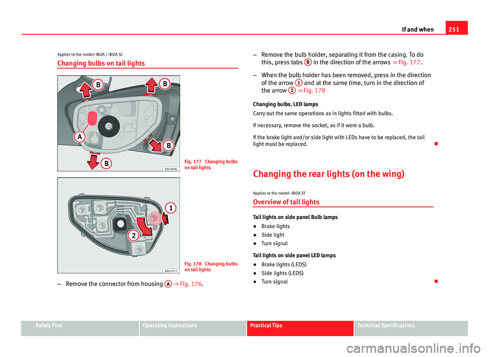 Seat Ibiza SC 2013  Owners manual 251
If and when
Applies to the model: IBIZA / IBIZA SC
Changing bulbs on tail lights
Fig. 177  Changing bulbs
on tail lights
Fig. 178  Changing bulbs
on tail lights
– Remove the connector from housi
