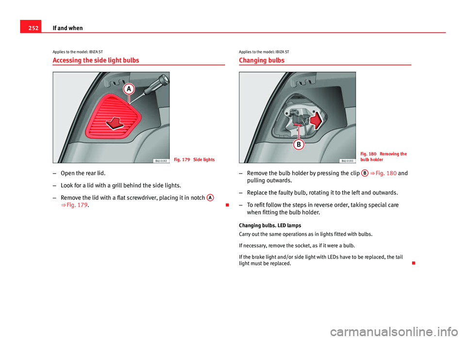 Seat Ibiza SC 2013  Owners manual 252If and when
Applies to the model: IBIZA STAccessing the side light bulbs
Fig. 179  Side lights
– Open the rear lid.
– Look for a lid with a grill behind the side lights.
– Remove the lid with