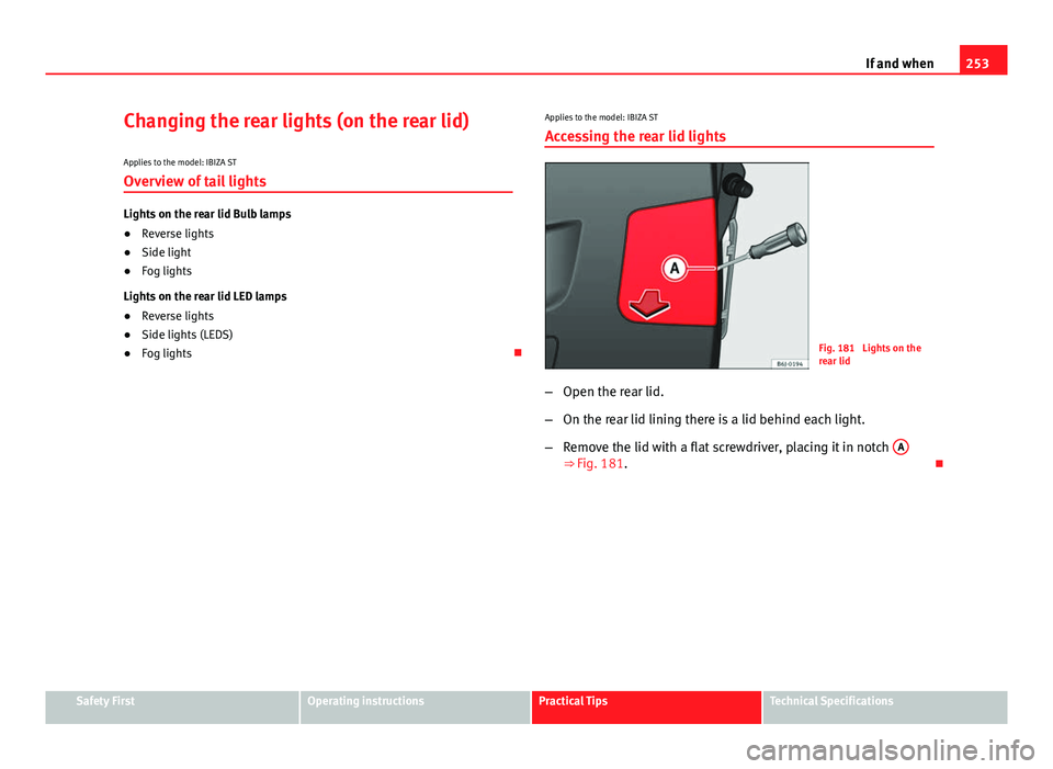 Seat Ibiza SC 2013  Owners manual 253
If and when
Changing the rear lights (on the rear lid)
Applies to the model: IBIZA ST Overview of tail lights
Lights on the rear lid Bulb lamps
● Reverse lights
● Side light
● Fog lights
Lig