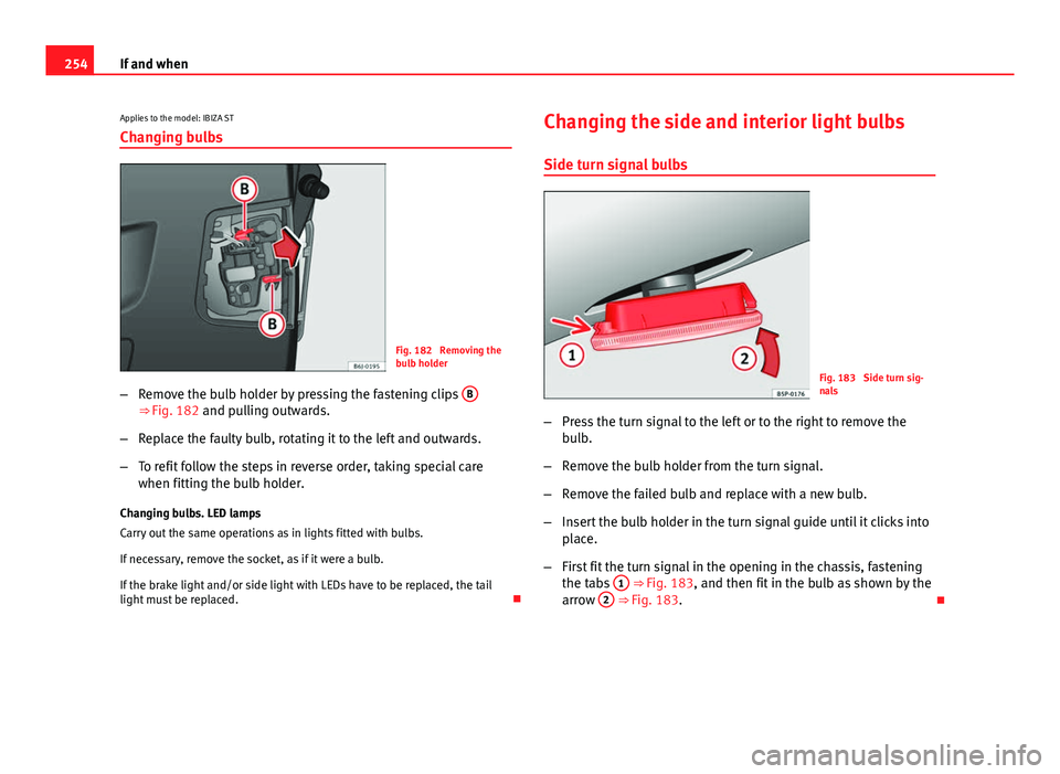 Seat Ibiza SC 2013  Owners manual 254If and when
Applies to the model: IBIZA STChanging bulbs
Fig. 182  Removing the
bulb holder
– Remove the bulb holder by pressing the fastening clips  B
⇒ Fig. 182 and pulling outwards.
– Re