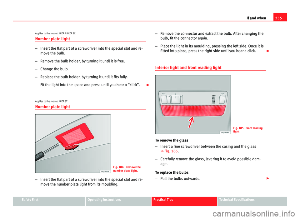 Seat Ibiza SC 2013  Owners manual 255
If and when
Applies to the model: IBIZA / IBIZA SC
Number plate light
– Insert the flat part of a screwdriver into the special slot and re-
move the bulb.
– Remove the bulb holder, by turning 