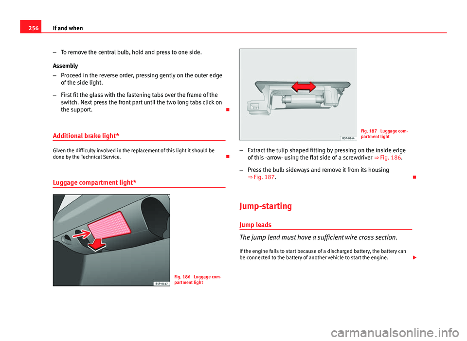 Seat Ibiza SC 2013  Owners manual 256If and when
–To remove the central bulb, hold and press to one side.
Assembly
– Proceed in the reverse order, pressing gently on the outer edge
of the side light.
– First fit the glass with t