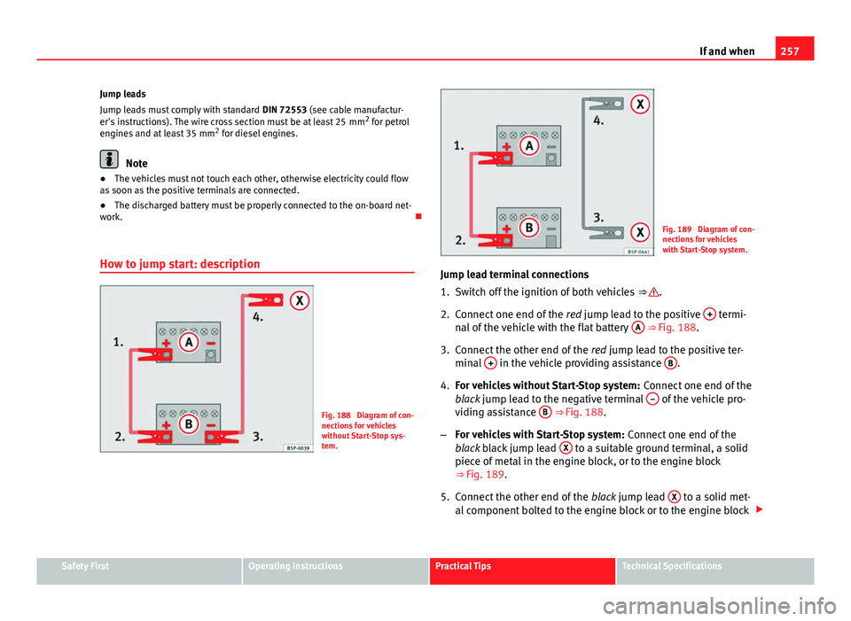 Seat Ibiza SC 2013  Owners manual 257
If and when
Jump leads
Jump leads must comply with standard  DIN 72553 (see cable manufactur-
er's instructions). The wire cross section must be at least 25  mm 2
 for petrol
engines and at le