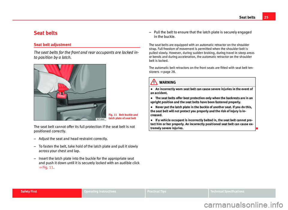 Seat Ibiza SC 2013  Owners manual 25
Seat belts
Seat belts
Seat belt adjustment
The seat belts for the front and rear occupants are locked in-
to position by a latch.
Fig. 11  Belt buckle and
latch plate of seat belt
The seat belt can