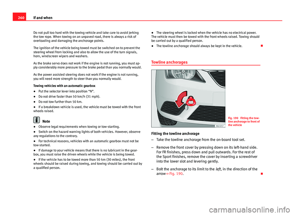 Seat Ibiza SC 2013 Owners manual 260If and when
Do not pull too hard with the towing vehicle and take care to avoid jerking
the tow rope. When towing on an unpaved road, there is always a risk of
overloading and damaging the anchorag Seat Ibiza SC 2013 Owners manual 260If and when
Do not pull too hard with the towing vehicle and take care to avoid jerking
the tow rope. When towing on an unpaved road, there is always a risk of
overloading and damaging the anchorag