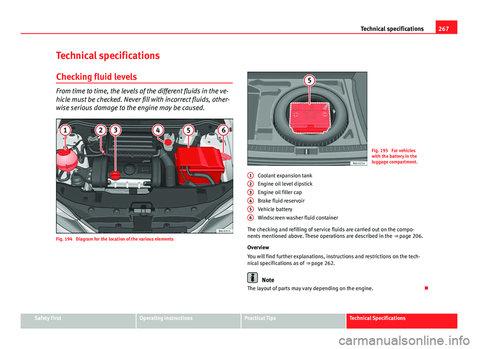 Seat Ibiza SC 2013  Owners manual 267
Technical specifications
Technical specifications
Checking fluid levels
From time to time, the levels of the different fluids in the ve-
hicle must be checked. Never fill with incorrect fluids, ot