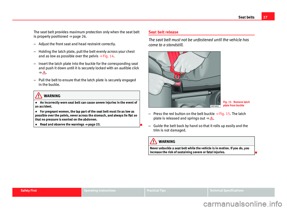 Seat Ibiza SC 2013  Owners manual 27
Seat belts
The seat belt provides maximum protection only when the seat belt
is properly positioned  ⇒ page 26.
– Adjust the front seat and head restraint correctly.
– Holding the latch pla