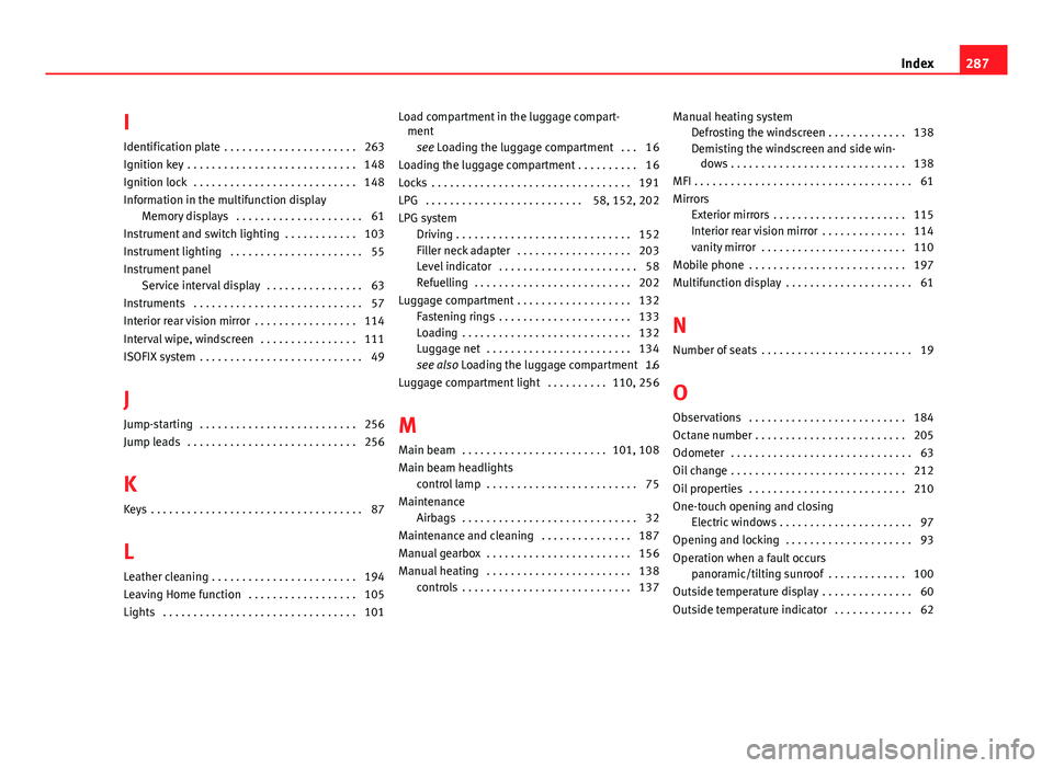 Seat Ibiza SC 2013  Owners manual I
Identification plate  . . . . . . . . . . . . . . . . . . . . . . 263
Ignition key  . . . . . . . . . . . . . . . . . . . . . . . . . . . . 148
Ignition lock  . . . . . . . . . . . . . . . . . . . .